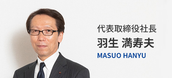 代表取締役社長 羽生 満寿夫 MASUO HANYU