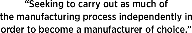 Seeking to carry out as much of the manufacturing process independently in order to become a manufacturer of choice.